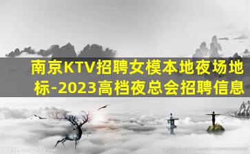 南京KTV招聘女模本地夜场地标-2023高档夜总会招聘信息