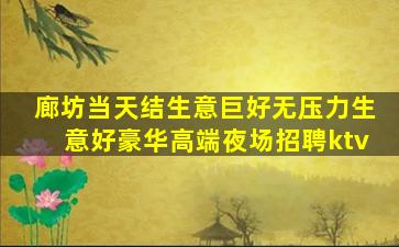 廊坊当天结生意巨好无压力生意好豪华高端夜场招聘ktv